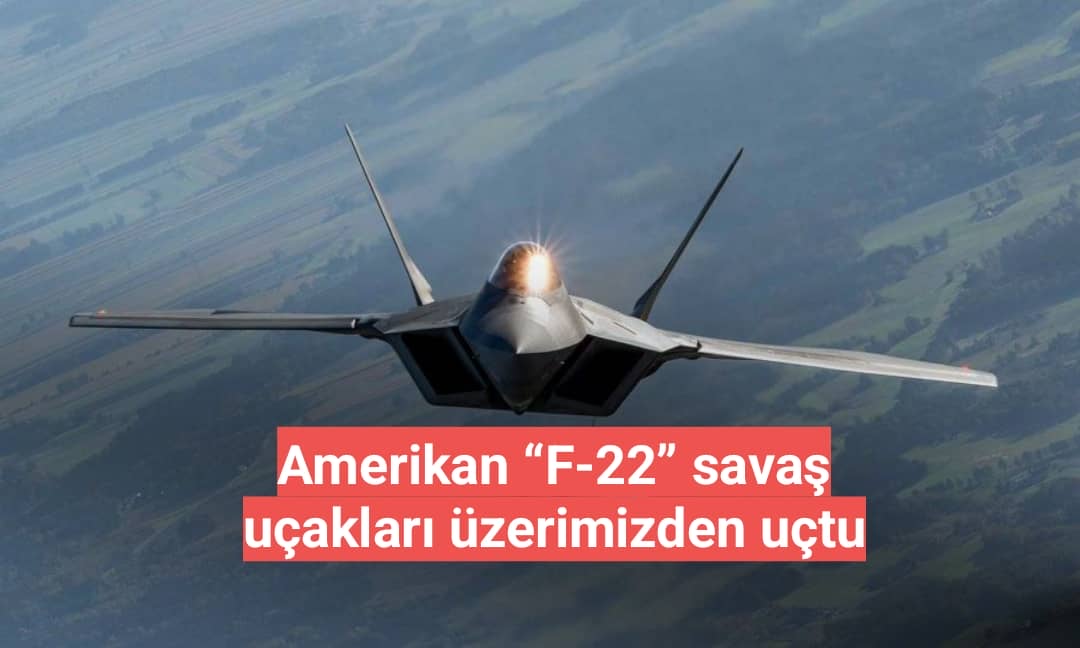 Amerikan “F-22” savaş uçakları üzerimizden uçtu
