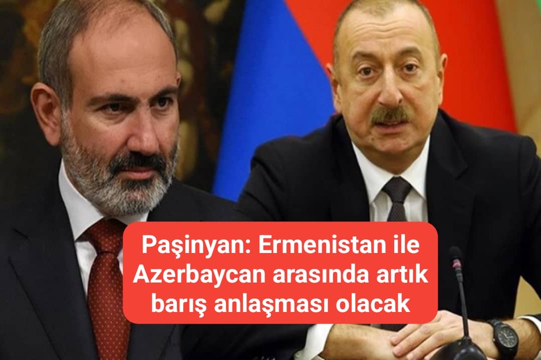 Paşinyan: Ermenistan ile Azerbaycan arasında artık barış anlaşması olacak