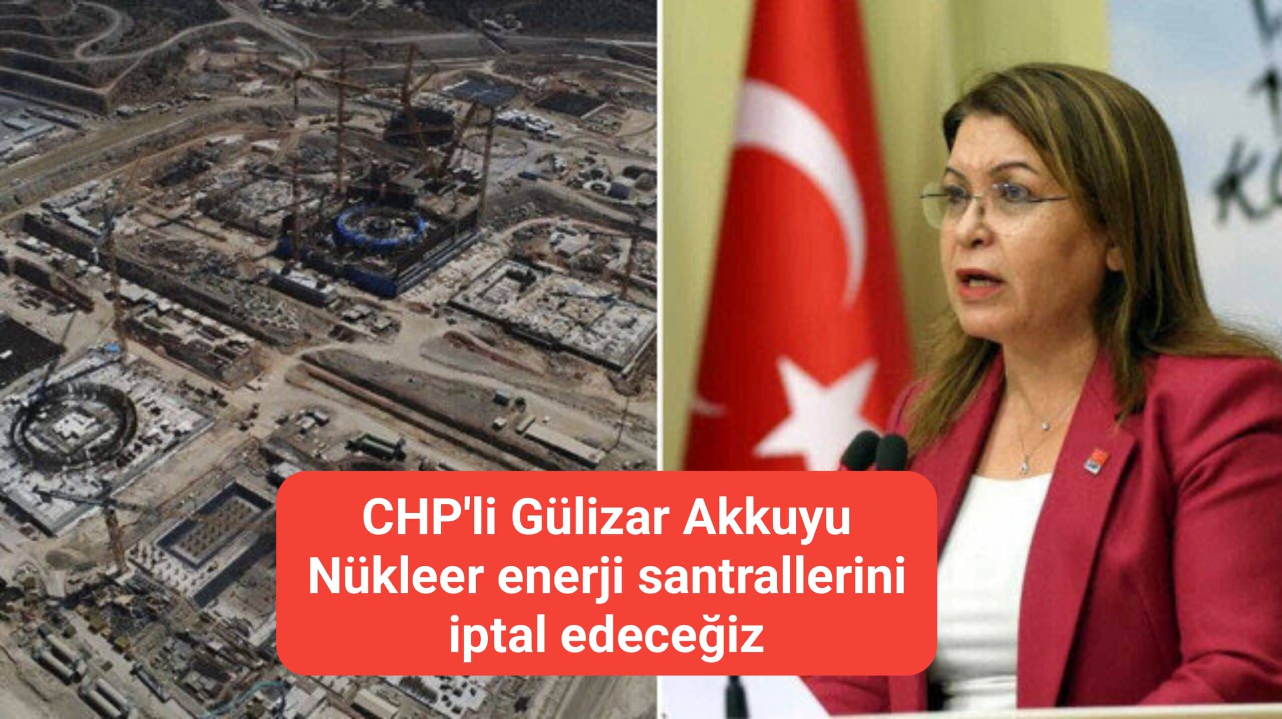 CHP'li Gülizar Akkuyu Nükleer enerji santrallerini iptal edeceğiz