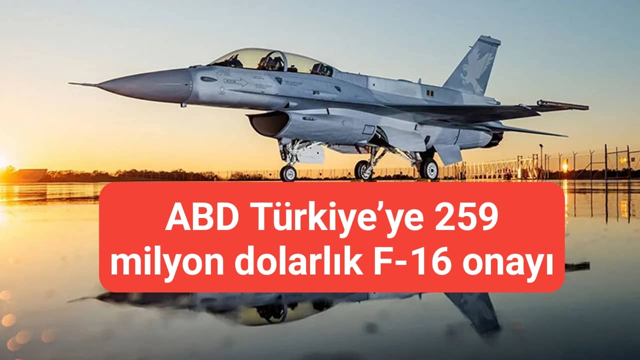 ABD Türkiye’ye 259 milyon dolarlık F-16 onayı