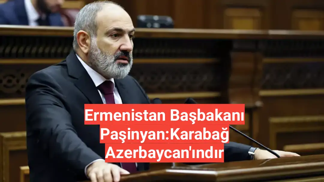 Ermenistan Başbakanı Paşinyan:Karabağ Azerbaycan'ındır