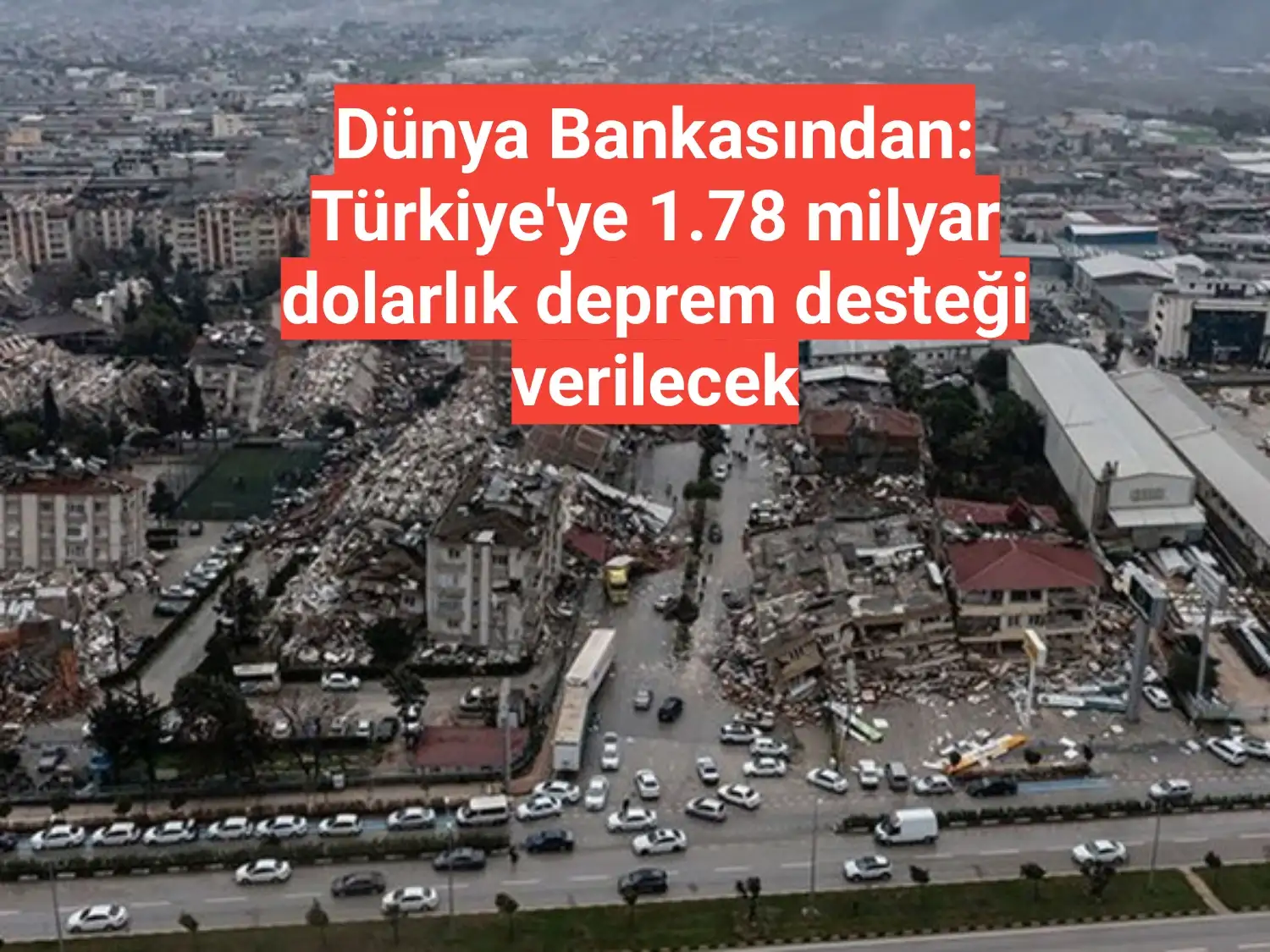 Dünya Bankasından: Türkiye'ye 1.78 milyar dolarlık deprem desteği verilecek